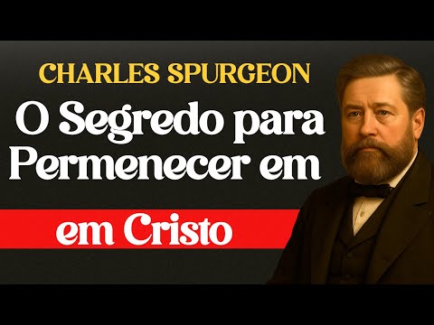 O Segredo Para Permanecer em Cristo — Charles Spurgeon