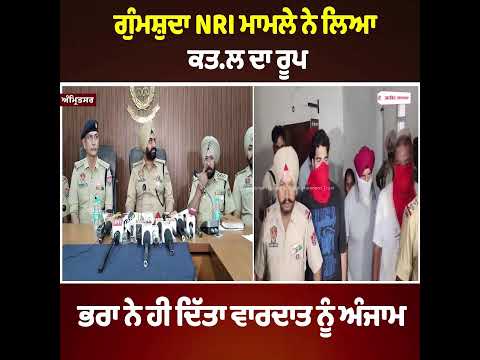 ਗੁੰਮਸ਼ੁਦਾ NRI ਮਾਮਲੇ ਨੇ ਲਿਆ ਕਤ.ਲ ਦਾ ਰੂਪ ਭਰਾ ਨੇ ਹੀ ਦਿੱਤਾ ਵਾਰਦਾਤ ਨੂੰ ਅੰਜਾਮ