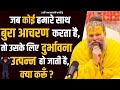 जब कोई हमारे साथ बुरा आचरण करता है तो उ�
