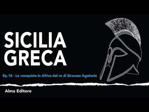 Sicilia Greca Ep.16 - Le conquiste in Africa del re di Siracusa Agatocle - Alma Editore