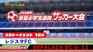 レジスタFC vs SEPALADA SC U12｜JA全農杯2026 全国小学生選抜サッカー決勝大会 決勝トーナメント1回戦｜2026.05.05［PR］