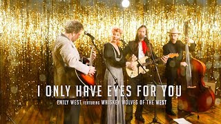 I Only Have Eyes for You | EMILY WEST featuring WHISKEY WOLVES OF THE WEST