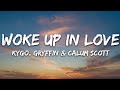 Kygo Gryffin Calum Scott Woke Up In Love Lyrics