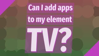 Can I add apps to my element TV?