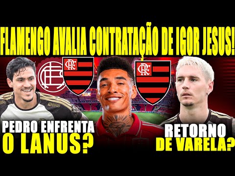 FLAMENGO AVALIA CONTRATAÇÃO DE IGOR JESUS! PEDRO É DÚVIDA CONTRA O LANÚS! VARELA RETORNA AO MENGÃO?