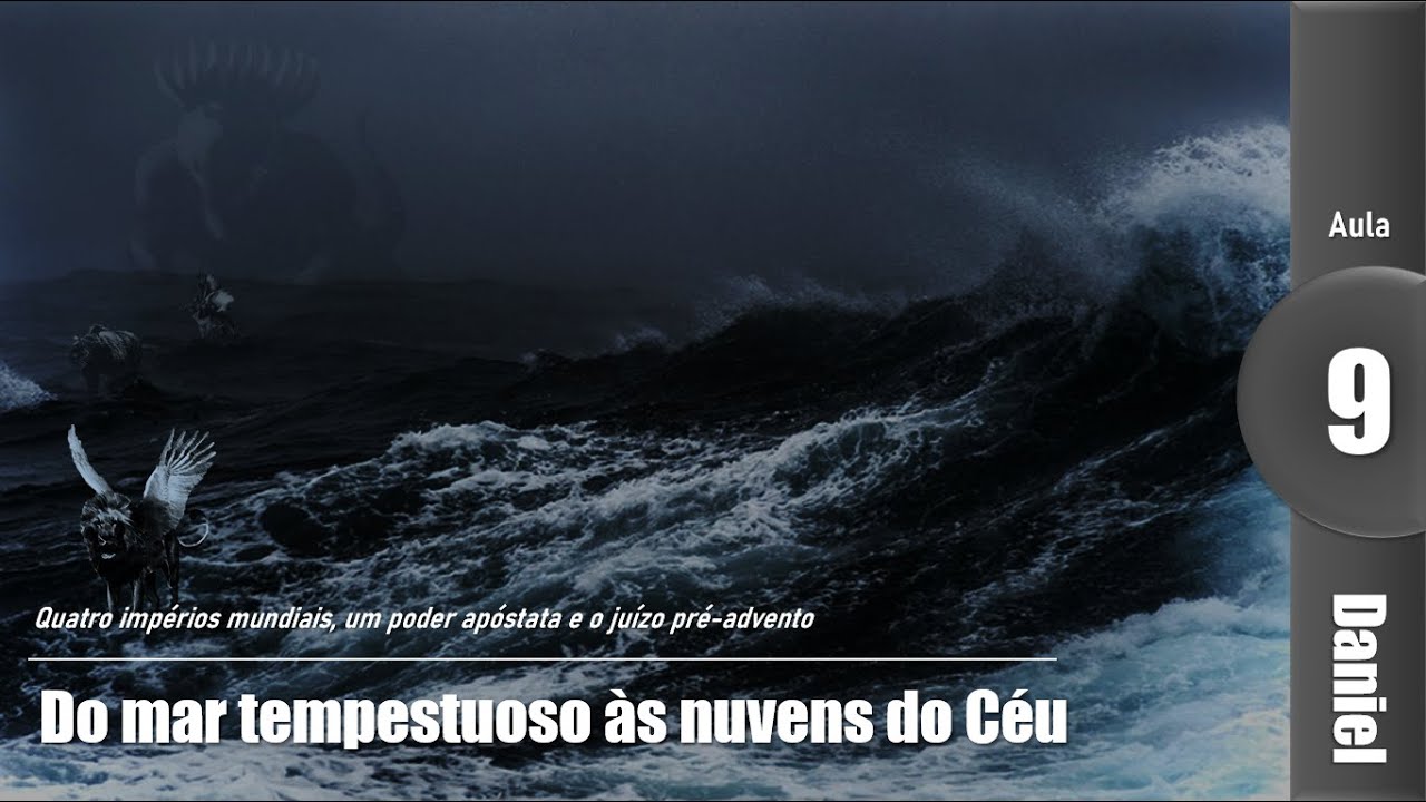 AULA 9 - DO MAR TEMPESTUOSO ÀS NUVENS DO CÉU: 4 impérios, um poder apóstata e o juízo pré-advento
