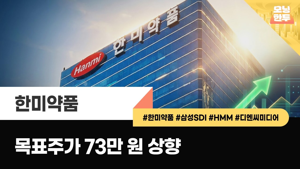[모닝한투-핫리포트] 한미약품, 삼성SDI, HMM, 디엔씨미디어