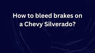 How to bleed brakes on a Chevy Silverado?