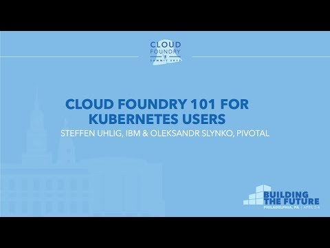 Cloud Foundry 101 for Kubernetes Users - Steffen Uhlig, IBM & Oleksandr Slynko, Pivotal