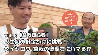Vol 30【盆栽初心者】人生初の針金かけに挑戦！タイシロウ、盆栽の奥深さにハマる⁉︎