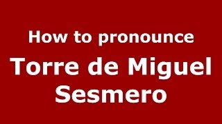 How to pronounce Torre De Miguel Sesmero