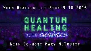 Quantum Healing with Candace - When Healers get Sick. with Co-host Mary M. Truitt