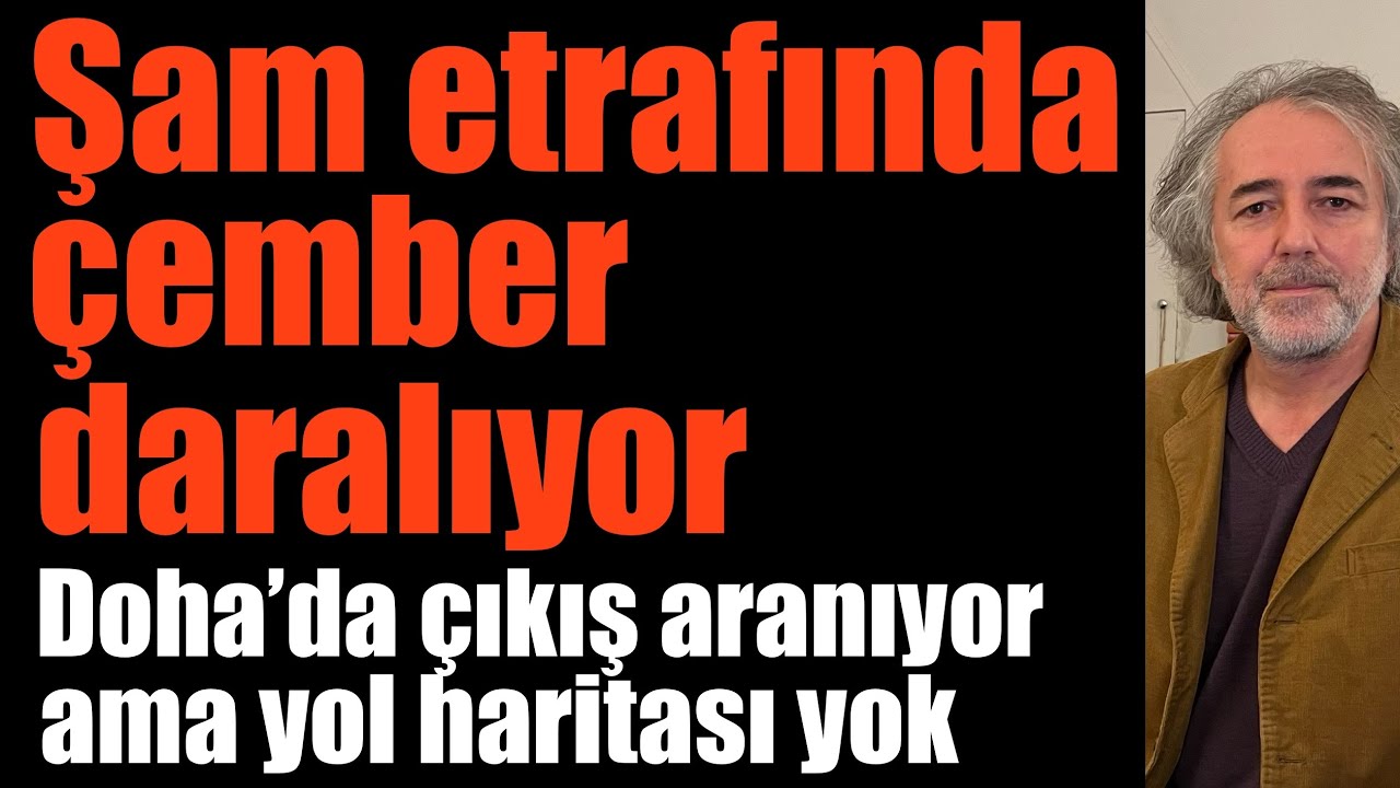 🔸 Şam etrafında çember daralıyor  🔸 Doha’da çıkış aranıyor ama bir yol haritası yok