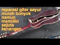 reparasi gitar sayur murah yang memiliki sejuta kenangan menjadi nyaman dan garing - sudat gitar