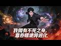 Multi Sub 我擁有不死之身 靠吞噬詭异進化 詭異降臨那天 我成了人類最大的異