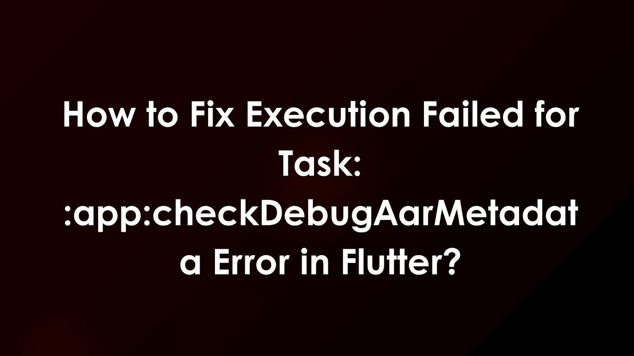 How to Fix Execution Failed for Task: :app:checkDebugAarMetadata Error in Flutter?