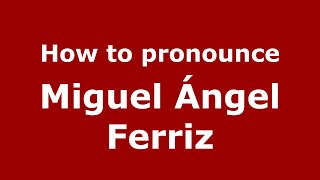 How to pronounce Miguel ángel Ferriz