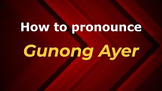 How to pronounce Gunong Ayer