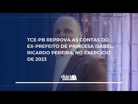 TCE-PB reprova as contas do ex-prefeito de Princesa Isabel, Ricardo Pereira, no exercício de 2023