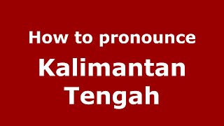How to pronounce Kalimantan Tengah