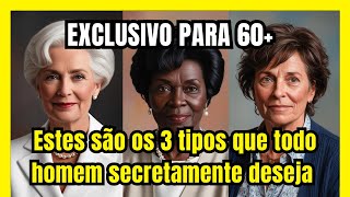 Estes são os 3 Tipos que TODO Homem Secretamente DESEJA| MULHER Com MAIS de 60 anos precisa conhecer