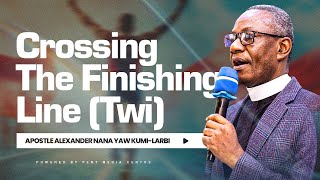 Crossing The Finishing Line (TWI) | Apostle Alexander Nana Yaw Kumi-Larbi