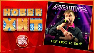 НУ ВОТ И ВСЁ ★ БРАТЬЯ ЕГОРОВЫ ★ НОВАЯ ПЕСНЯ ★ НОВЫЙ ХИТ ★ NEW HIT ★