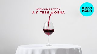 Александр Вестов - А я тебя любил (Single 2024)