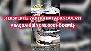 X EKSPERTİZ YAPTIĞI HATADAN DOLAYI ARAÇ SAHİBİNE 45.000₺ ÖDEDİ??