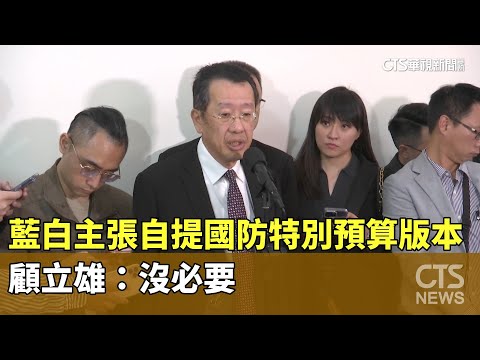 藍白主張「自提」國防特別預算版本　顧立雄：沒必要