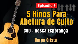 👉 Episódio 3 – 5 Hinos Para Abertura de Culto: 300- NOSSA ESPERANÇA (Harpa Cristã)