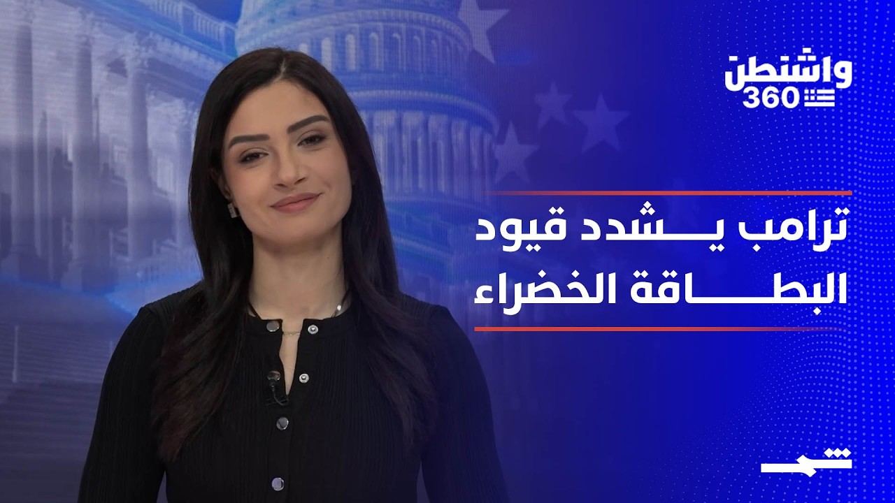 فيديو | واشنطن 360 | تشديد قواعد البطاقة الخضراء.. ومعركة بين الانضباط والكلفة الإنسانية
