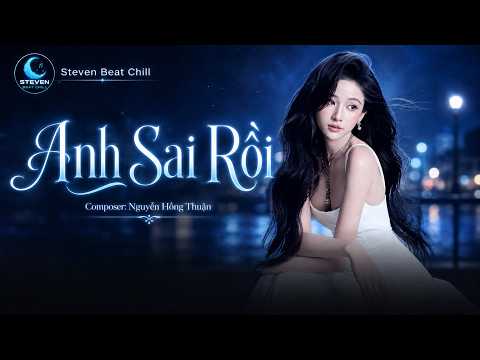 Nhạc 8x 9x - Anh Sai Rồi - Nguyễn Hồng Thuận - Cover -  Steven Beat Chill- Version 2