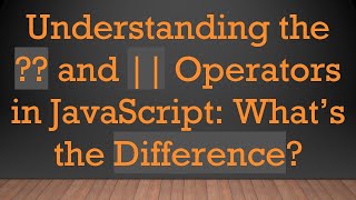 Understanding the ?? and || Operators in JavaScript: What’s the Difference?