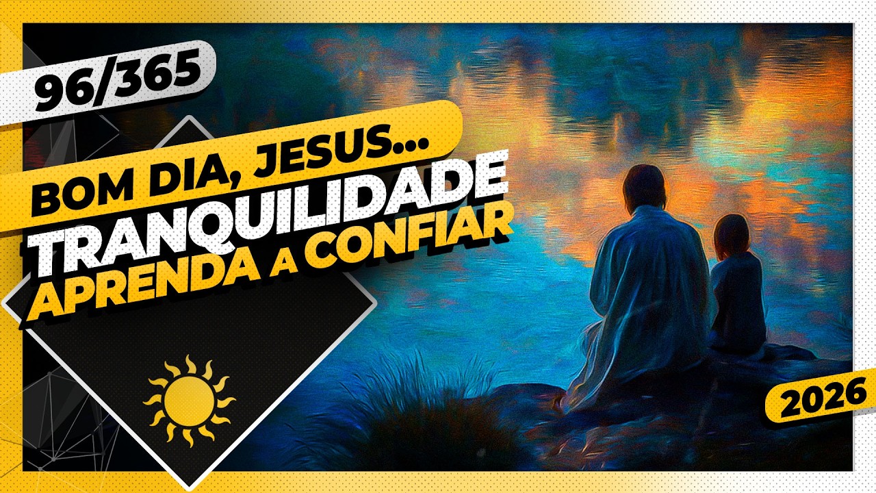 TRANQUILIDADE TOTAL. APRENDA A CONFIAR! - Bom dia, Jesus! 96/365 (2026)