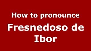 How to pronounce Fresnedoso De Ibor