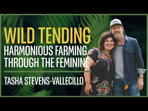 Wild Tending, Harmonious Farming Through The Feminine, A conversation with Tasha Stevens-Vallecillo