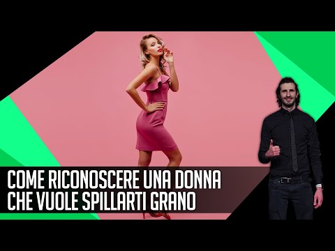 Come riconoscere una donna che vuole spillarti grano