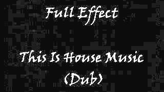 Full Effect - This Is House Music (Dub)