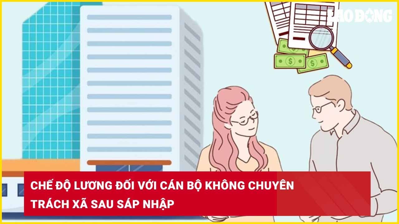 Chế độ lương đối với cán bộ không chuyên trách xã sau sáp nhập