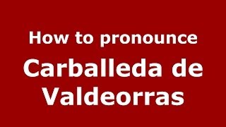 How to pronounce Carballeda De Valdeorras