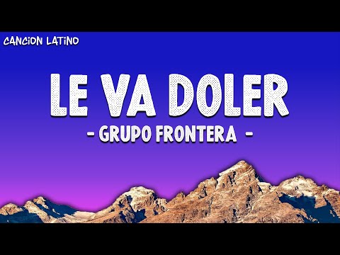 Grupo Frontera - LE VA DOLER (Letra\Lyrics)