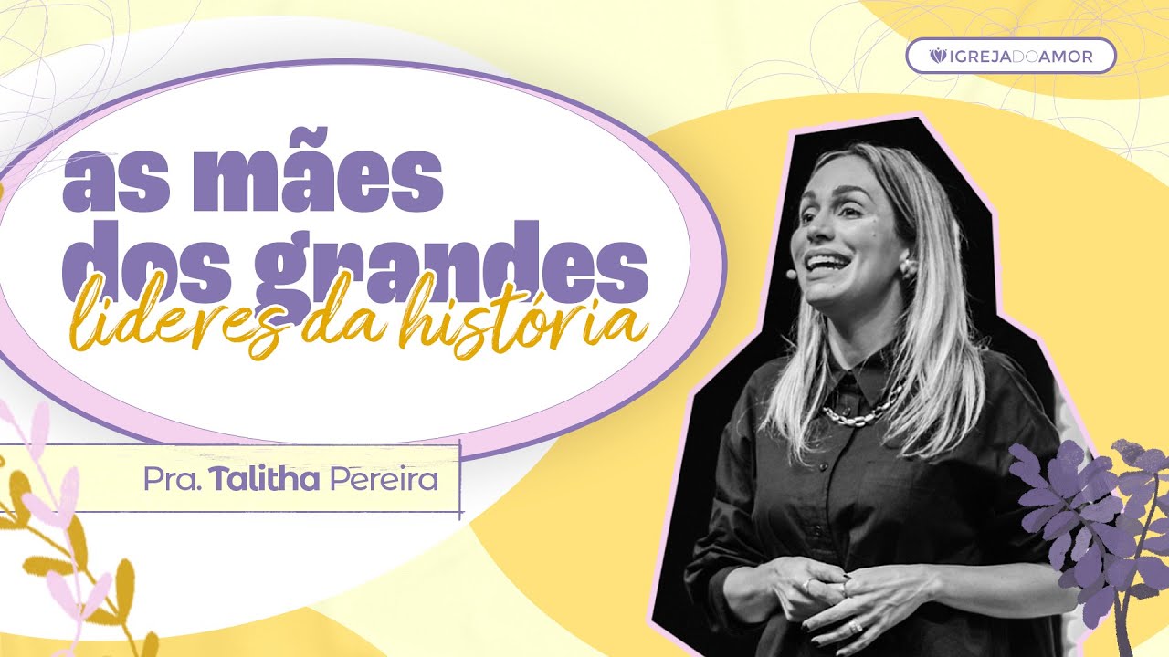 AS MÃES DOS GRANDES LÍDERES DA HISTÓRIA - PRA. TALITHA PEREIRA - IGREJA DO AMOR