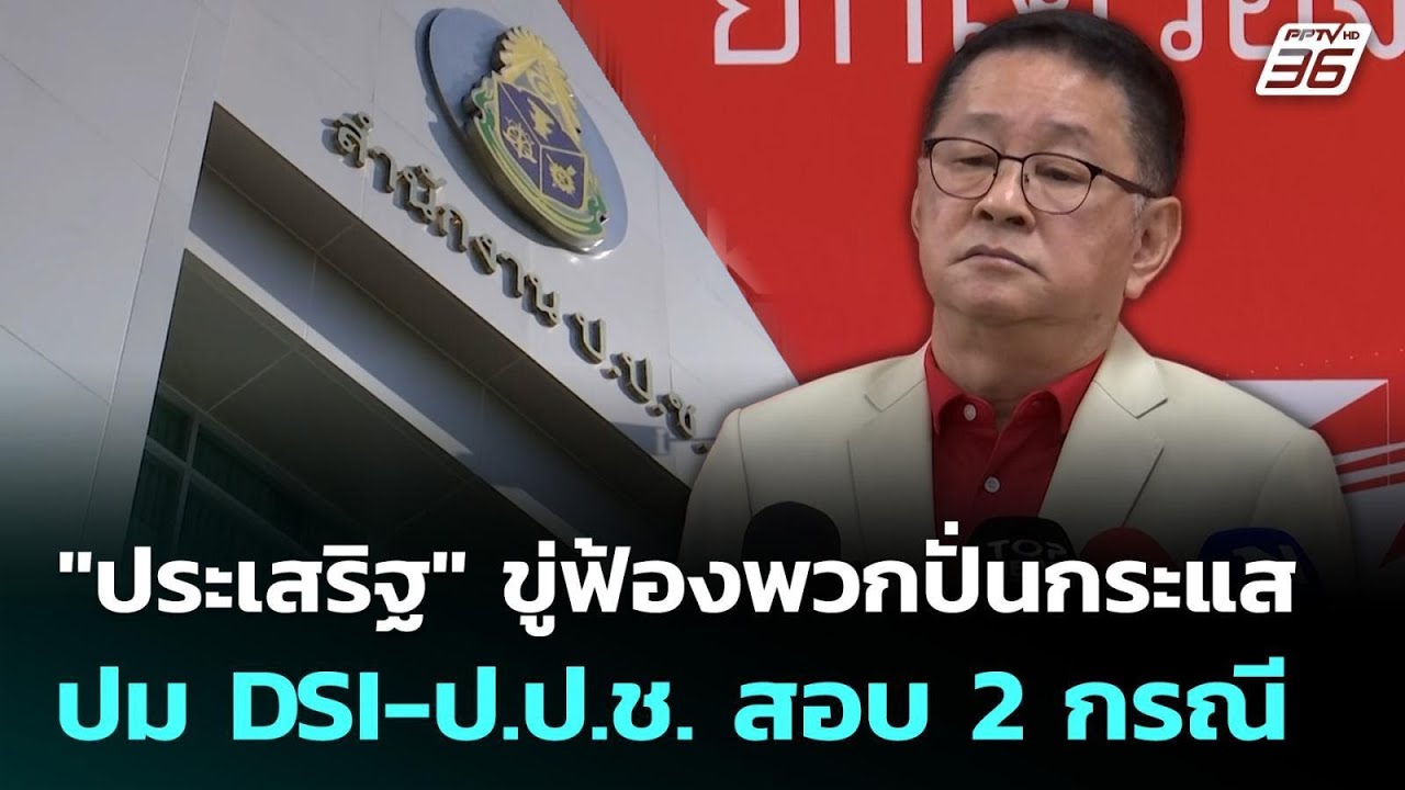 "ประเสริฐ" ขู่ฟ้องพวกปั่นกระแส ปม DSI-ป.ป.ช. สอบ 2 กรณี | เ?