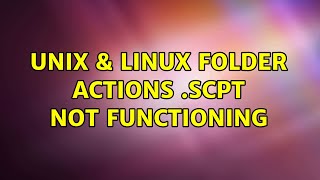Unix &amp; Linux: Folder Actions .scpt Not Functioning