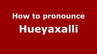 How to pronounce Hueyaxalli