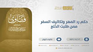 حكم رد المهر وتكاليف السفر ممن طلبت الخُلع  - الشيخ عبدالرحمن البراك (13162) image