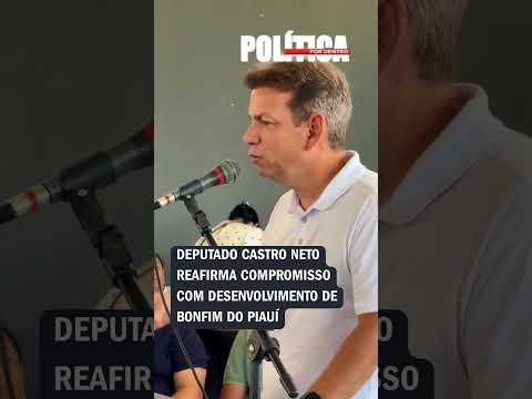 Deputado Castro Neto reafirma compromisso com desenvolvimento de Bonfim do Piauí