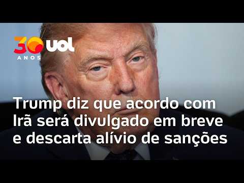 Conflito EUA-Irã: Trump diz que acordo com Irã será divulgado em breve e descarta alívio de sanções