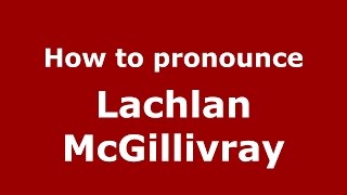 How to pronounce Lachlan Mcgillivray